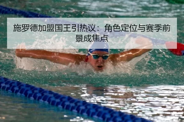 施罗德加盟国王引热议：角色定位与赛季前景成焦点