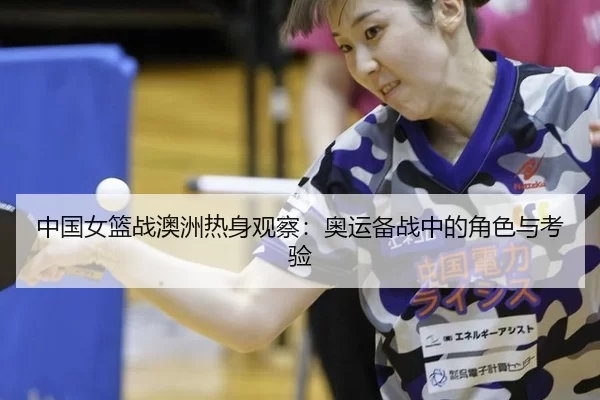 中国女篮战澳洲热身观察：奥运备战中的角色与考验
